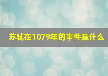 苏轼在1079年的事件是什么