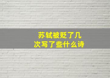 苏轼被贬了几次写了些什么诗