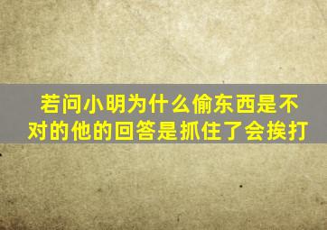 若问小明为什么偷东西是不对的他的回答是抓住了会挨打