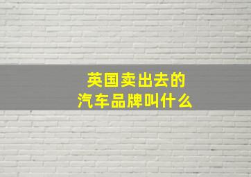 英国卖出去的汽车品牌叫什么