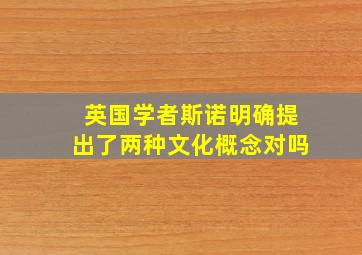 英国学者斯诺明确提出了两种文化概念对吗