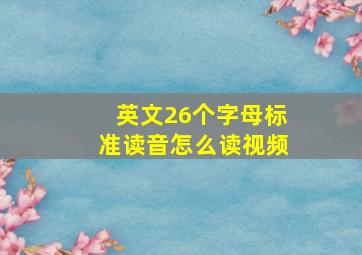 英文26个字母标准读音怎么读视频