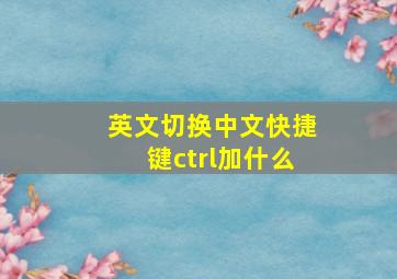 英文切换中文快捷键ctrl加什么