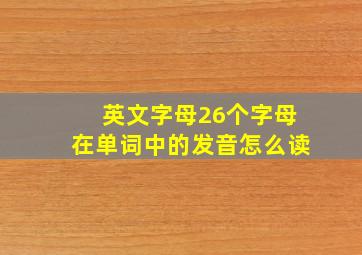 英文字母26个字母在单词中的发音怎么读