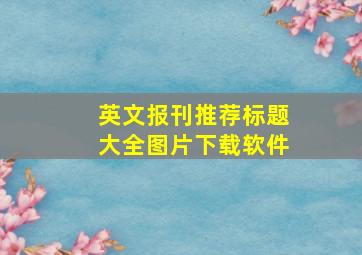 英文报刊推荐标题大全图片下载软件