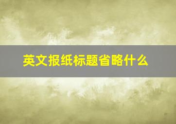 英文报纸标题省略什么