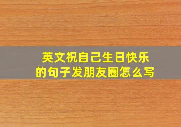 英文祝自己生日快乐的句子发朋友圈怎么写