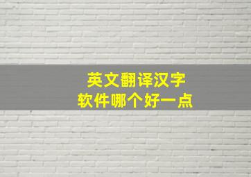 英文翻译汉字软件哪个好一点