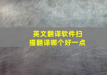 英文翻译软件扫描翻译哪个好一点