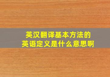 英汉翻译基本方法的英语定义是什么意思啊