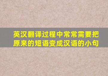 英汉翻译过程中常常需要把原来的短语变成汉语的小句