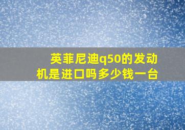 英菲尼迪q50的发动机是进口吗多少钱一台