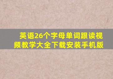 英语26个字母单词跟读视频教学大全下载安装手机版