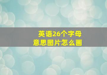 英语26个字母意思图片怎么画