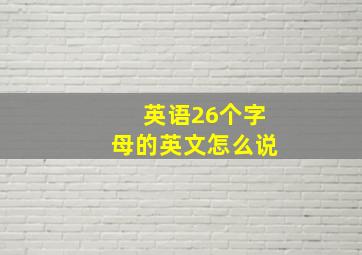 英语26个字母的英文怎么说