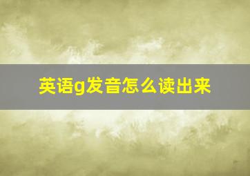 英语g发音怎么读出来