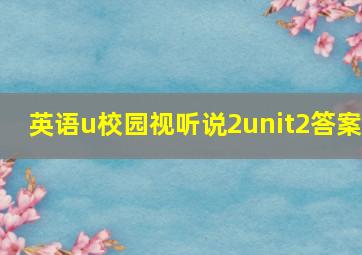 英语u校园视听说2unit2答案