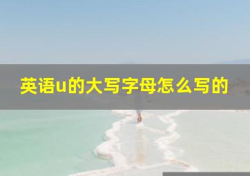 英语u的大写字母怎么写的