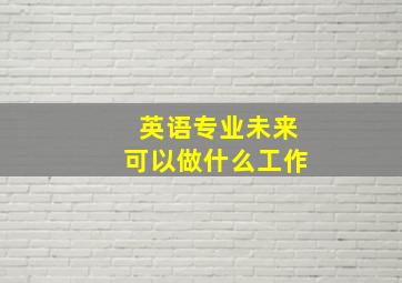 英语专业未来可以做什么工作