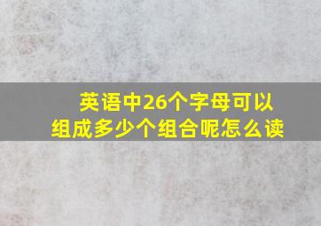 英语中26个字母可以组成多少个组合呢怎么读