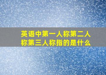 英语中第一人称第二人称第三人称指的是什么