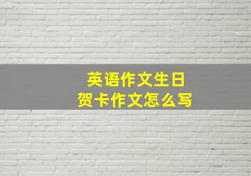 英语作文生日贺卡作文怎么写