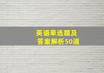 英语单选题及答案解析50道