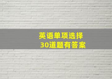 英语单项选择30道题有答案