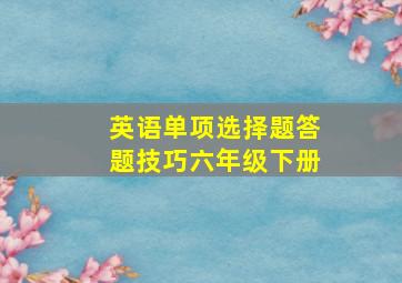 英语单项选择题答题技巧六年级下册