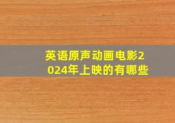 英语原声动画电影2024年上映的有哪些