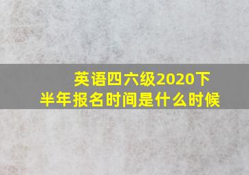 英语四六级2020下半年报名时间是什么时候