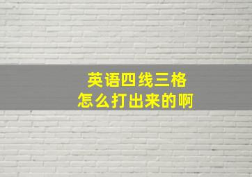 英语四线三格怎么打出来的啊