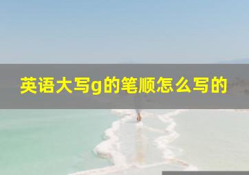 英语大写g的笔顺怎么写的