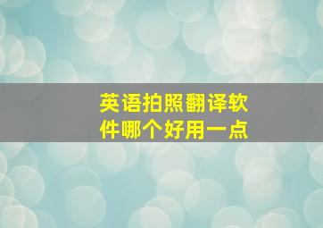 英语拍照翻译软件哪个好用一点