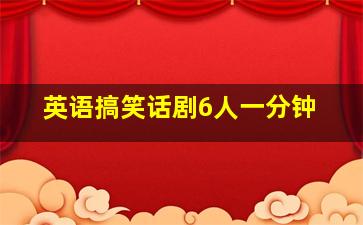 英语搞笑话剧6人一分钟