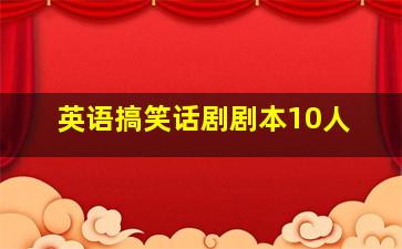 英语搞笑话剧剧本10人