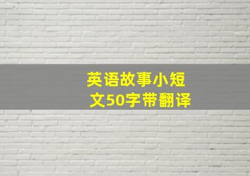 英语故事小短文50字带翻译