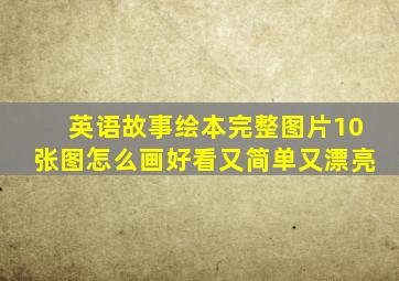 英语故事绘本完整图片10张图怎么画好看又简单又漂亮