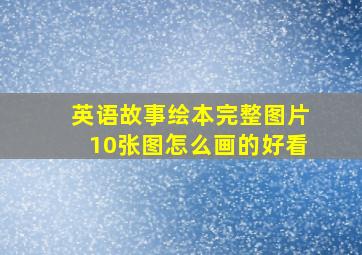 英语故事绘本完整图片10张图怎么画的好看