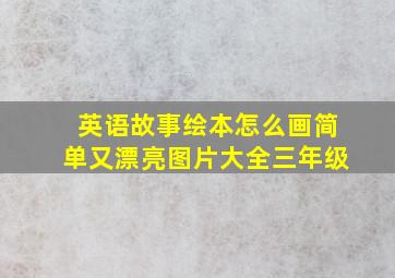 英语故事绘本怎么画简单又漂亮图片大全三年级