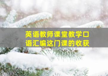 英语教师课堂教学口语汇编这门课的收获