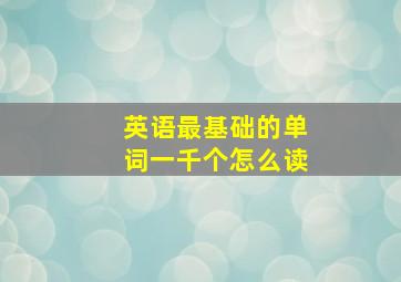 英语最基础的单词一千个怎么读