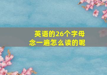 英语的26个字母念一遍怎么读的呢