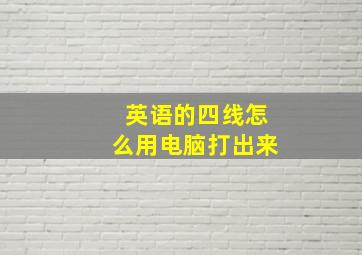 英语的四线怎么用电脑打出来