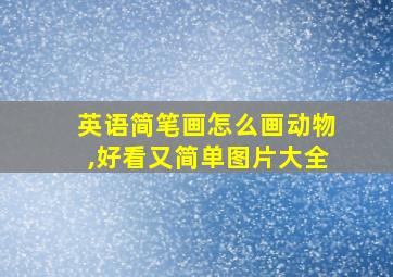 英语简笔画怎么画动物,好看又简单图片大全