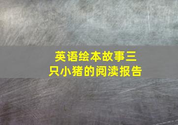 英语绘本故事三只小猪的阅渎报告