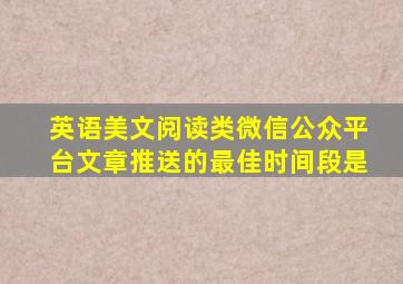 英语美文阅读类微信公众平台文章推送的最佳时间段是