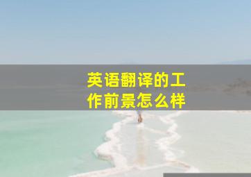 英语翻译的工作前景怎么样