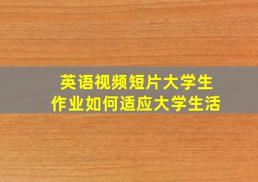 英语视频短片大学生作业如何适应大学生活