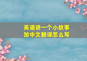 英语讲一个小故事加中文翻译怎么写